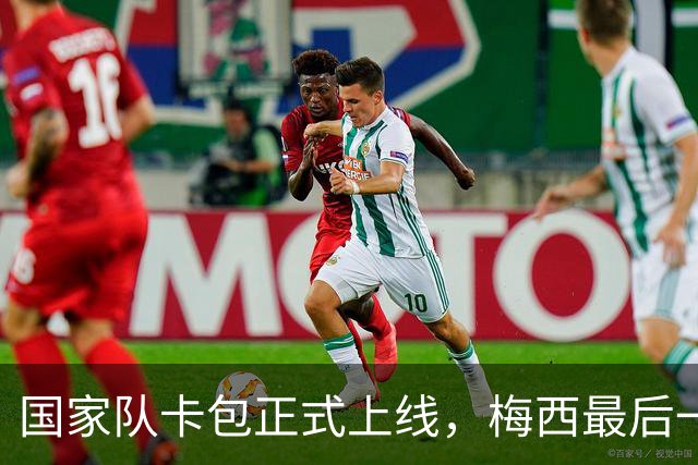 国家队卡包正式上线，梅西最后一舞典藏震撼登场！