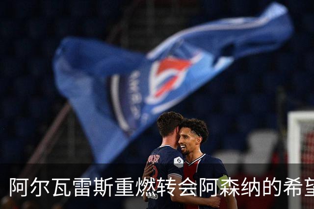 阿尔瓦雷斯重燃转会阿森纳的希望，冬窗或成关键时刻